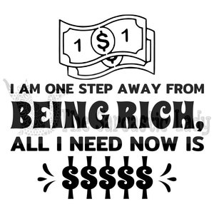 May include: Black and white illustration of a stack of dollar bills with the text "I am one step away from being rich. All I need now is $$$$$<"