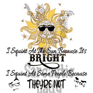 May include: A yellow sun with sunglasses and a face, with the text "I Squint At The Sun Because It's BRIGHT I Squint At Some People Because THEY'RE NOT"