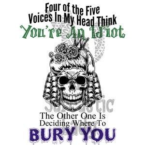 Puede incluir: Ilustración en blanco y negro de una calavera con una corona y una peluca grande con rosas. El texto "Four of the Five Voices In My Head Think You're An Idiot" está por encima de la calavera y el texto "The Other One Is Deciding Where To BURY YOU" está por debajo de la calavera.