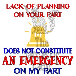 A Lack Of Planning On Your Part Does Not Constitute An Emergency On My Part SVG