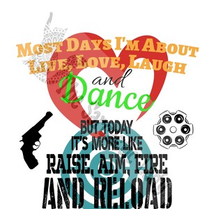 Most Days I&#39;m About Live, Love, Laugh and Dance But Today It&#39;s More Like Raise, Aim, Fire and Reload SVG