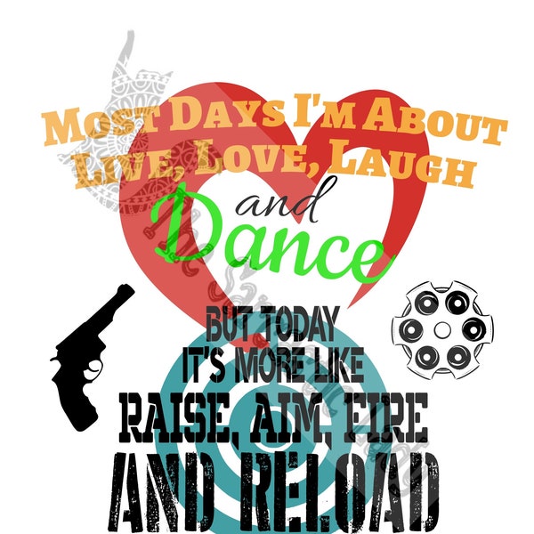 Most Days I'm About Live, Love, Laugh and Dance But Today It's More Like Raise, Aim, Fire and Reload SVG