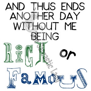 May include: A black and white graphic design with the text "And thus ends another day without me being rich or famous".