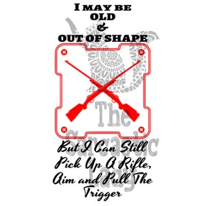 May include: A white graphic tee with black text that reads "I may be old & out of shape, but I can still pick up a rifle, aim and pull the trigger". The graphic features two red rifles crossed over each other in a square frame.