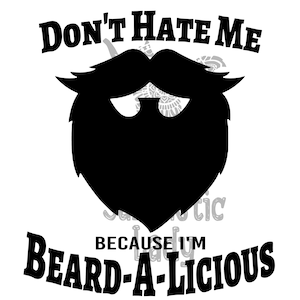 Puede incluir: Diseño gráfico en blanco y negro con el texto "Don't Hate Me Because I'm Beard-A-Licious". El gráfico presenta una silueta de barba con bigote.