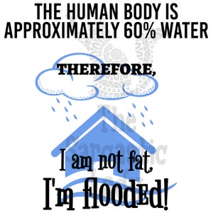 The Human Body Is Approximately 60% Water.  Therefore, I&#39;m Not Fat, I&#39;m Flooded SVG