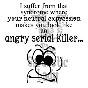 Può includere: Un'illustrazione in bianco e nero di un viso di cartone animato con un'espressione sorpresa. Il testo "I suffer from that syndrome where your neutral expression makes you look like an angry serial killer..." è sopra il viso di cartone animato.