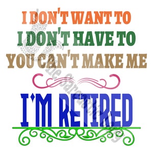 I Don't Want To, I Don't Have To, You Can't Make Me, I'm Retired SVG