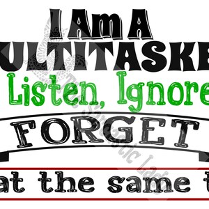 May include: Black and green text on a white background reads "I Am A MULTITASKER i can Listen, Ignore and FORGET all at the same time".