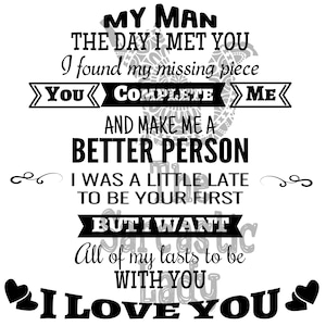 May include: Black and white graphic text art print with the text "My Man The Day I Met You I found my missing piece You Complete Me And Make Me A Better Person I Was A Little Late To Be Your First But I Want All Of My Lasts To Be With You I Love You".