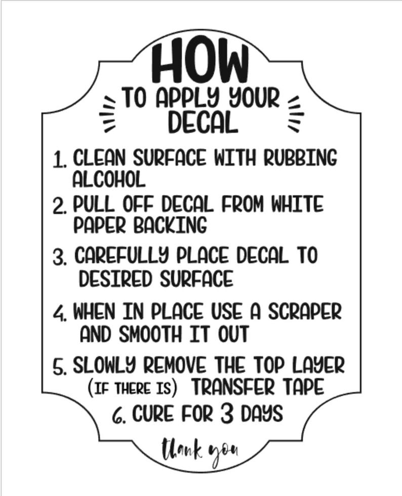 May include: A white instructional guide with black text on how to apply a decal. The guide includes numbered steps: clean surface, pull off backing, place decal, smooth it out, remove transfer tape, and cure for 3 days. The guide ends with "thank you."