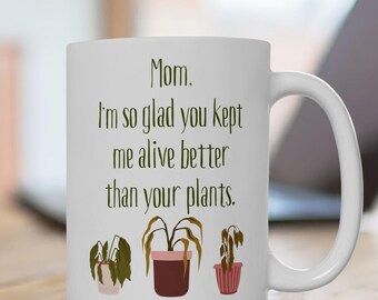 Funny Mothers Day Mug - Glad You Kept Me Alive Better than your Plants- Mom Gift from Daughter or Son - Plant Mom Humor Coffee Cup 11oz,15oz