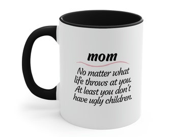 Mom No matter what life throws at you. At least you don't have ugly children mug | Funny mugs | Gifts for mom | Accent Coffee Mug 11oz