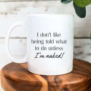 Funny Coffee Mug – “I Don’t Like Being Told What to Do Unless I’m Naked” | Adult Humor Mug, Gift for Husband, Wife, Boyfriend or Girlfriend
