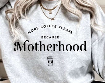 More Coffee Because Motherhood - Motherhood Sweatshirt - Mom Sweatshirt - Mom Gift - New Mom Gift - Right Here at Home - Mothers Day GIft