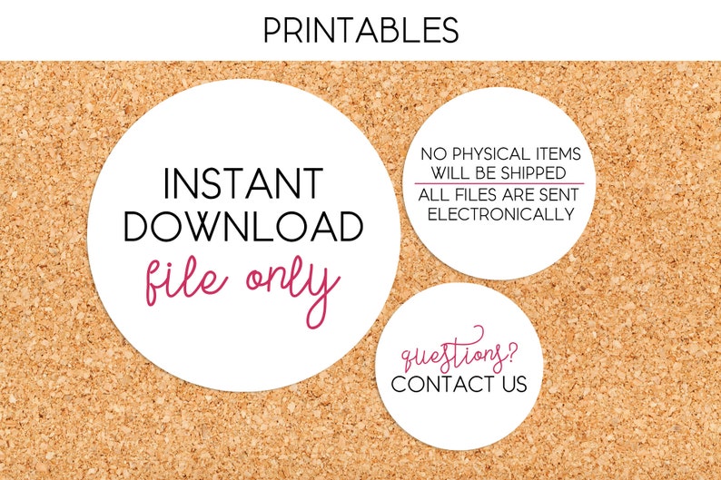 May include: Three white circles with black text on a corkboard background. The first circle says "INSTANT DOWNLOAD file only". The second circle says "NO PHYSICAL ITEMS WILL BE SHIPPED ALL FILES ARE SENT ELECTRONICALLY". The third circle says "questions? CONTACT US".