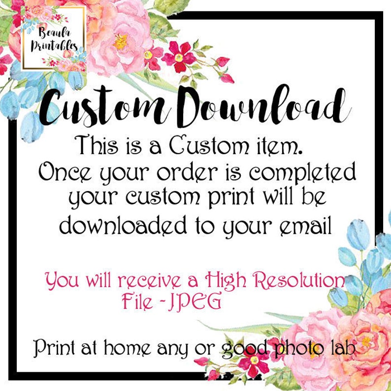 May include: A floral design with the text "Custom Download" in black. The text below reads "This is a Custom item. Once your order is completed your custom print will be downloaded to your email. You will receive a High Resolution File - JPEG. Print at home any or good photo lab."