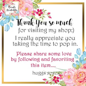 May include: A floral thank you card with the text "Thank you so much for visiting my shop:) I really appreciate you taking the time to pop in. Please share some love by following and favoriting this item.... huggs xoxox"