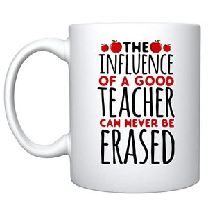 The Influence Of A Good Teacher Can Never Be Erased - Ceramic Coffee Mug Teachers Gifts