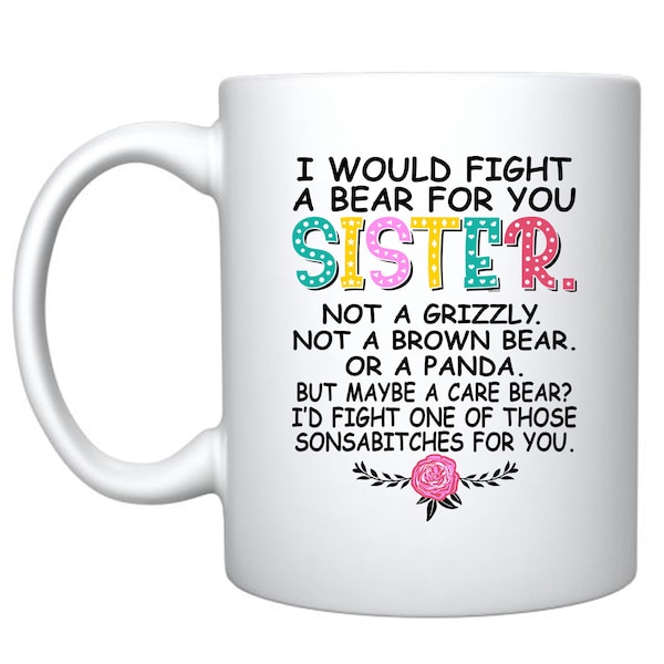 I Would Fight A Bear For You Sister - White Ceramic Coffee Mug - Funny For Her Birthday Gift
