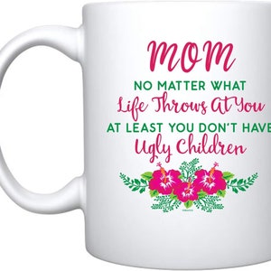 Funny Mom Coffee Mug: At Least You Don&#39;t Have Ugly Children