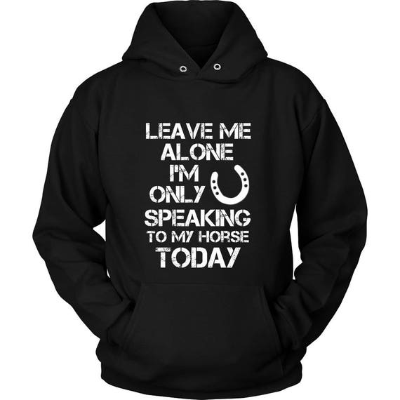 Leave Me Alone … My Horse Today SWEATSHIRT jumper birthday rider equestrian gift Leave Me Alone … My Horse Today SWEATSHIRT jumper birthday rider equestrian gift