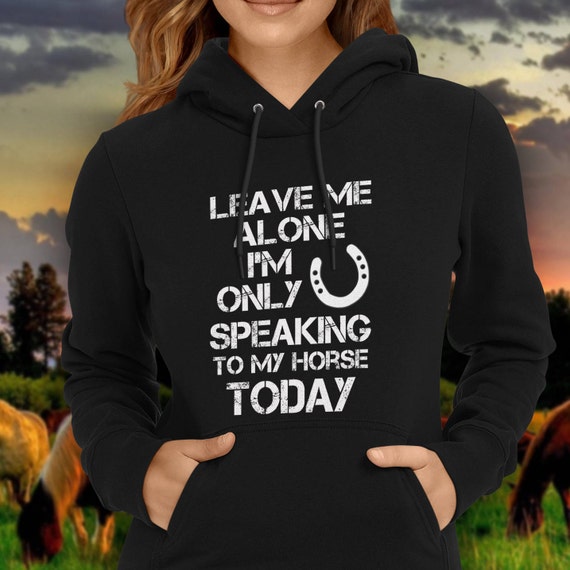 Leave Me Alone … My Horse Today SWEATSHIRT jumper birthday rider equestrian gift Leave Me Alone … My Horse Today SWEATSHIRT jumper birthday rider equestrian gift