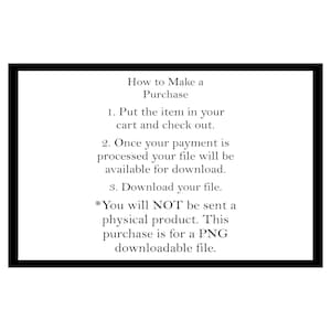 May include: A white background with a black border contains text that reads "How to Make a Purchase." Instructions include putting an item in your cart, checking out, and downloading the file after payment. The purchase is for a PNG downloadable file.