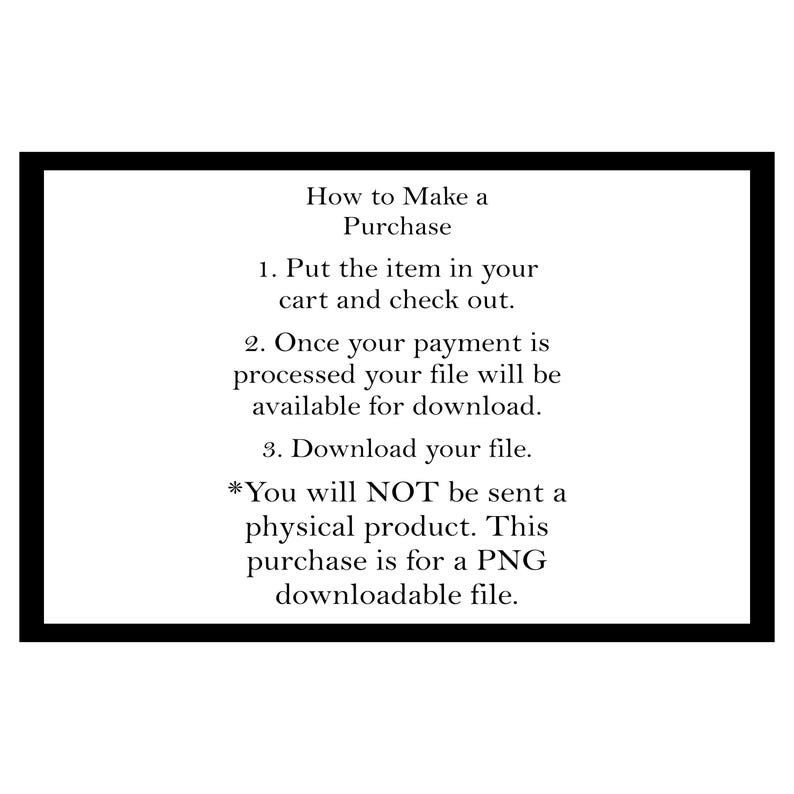 May include: A white background with a black border contains text that reads "How to Make a Purchase." Instructions include putting an item in your cart, checking out, and downloading the file after payment. The purchase is for a PNG downloadable file.