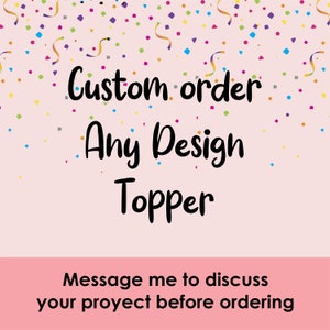 May include: A pink background with colorful confetti and the text "Custom order Any Design Topper." Below, it says "Message me to discuss your project before ordering."