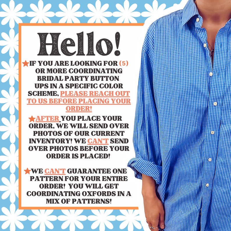 Puede incluir: Una camisa de botones azul y blanca con estampado de cuadros, mangas largas y cuello. La imagen incluye el texto: Hello! If you are looking for (5) or more coordinating bridal party button ups in a specific color scheme, please reach out to us before placing your order! After you place your order, we will send over photos of our current inventory! We can't send over photos before your order is placed! We can't guarantee one pattern for your entire order! You will get coordinating oxfords in a mix of patterns!