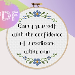 Carry Yourself With The Confidence Of A Mediocre White Man Cross Stitch PDF Pattern |  Feminism Feminist Cross Stitch | Quote Cross Stitch