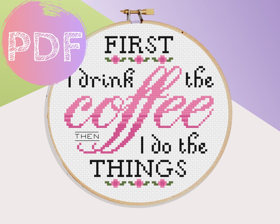 First I Drink the Coffee Then I Do the Things Cross Stitch PDF Pattern ...