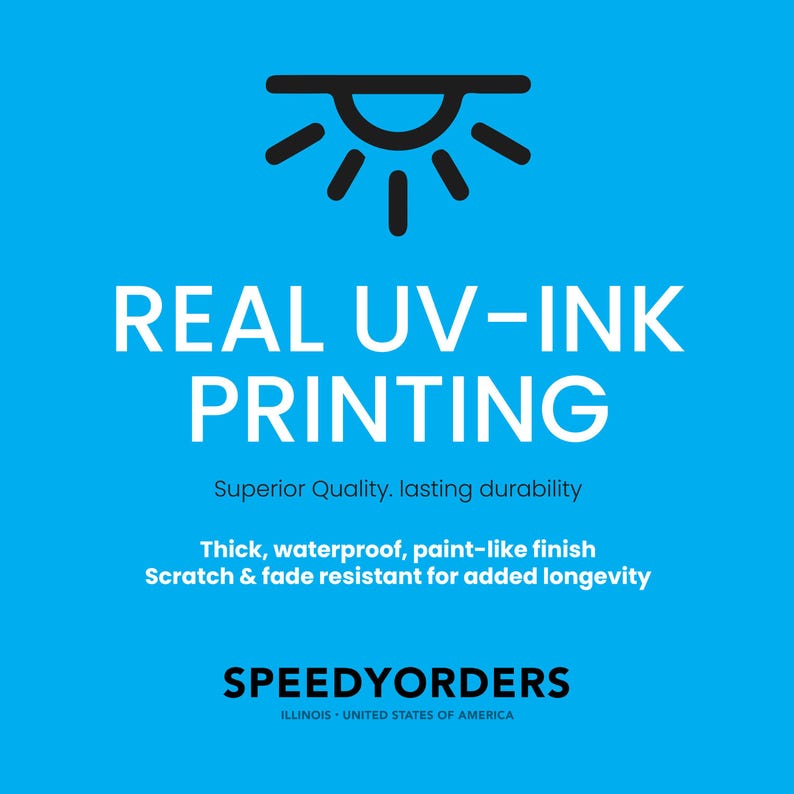 May include: A bright blue informational graphic featuring a black sun icon above the white text REAL UV-INK PRINTING. Below this, smaller text reads Superior Quality, lasting durability, followed by Thick, waterproof, paint-like finish, Scratch & fade resistant for added longevity, and the brand name SPEEDYORDERS ILLINOIS UNITED STATES OF AMERICA.