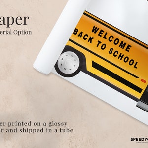 May include: A yellow school bus with the text "WELCOME BACK TO SCHOOL" printed on the side. The bus is partially rolled up, revealing a white background. The text "Paper Material Option" is printed above the bus. The text "Poster printed on a glossy paper and shipped in a tube." is printed below the bus.