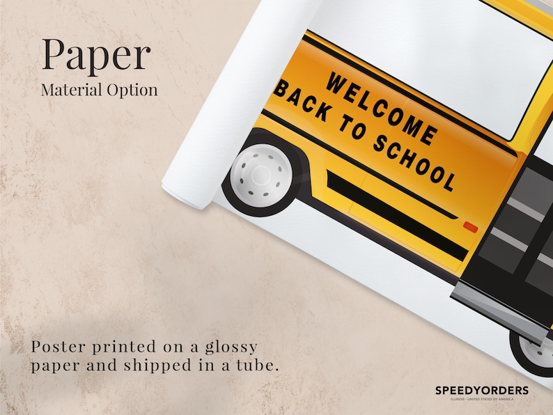 May include: A yellow school bus with the text "WELCOME BACK TO SCHOOL" printed on the side. The bus is partially rolled up, revealing a white background. The text "Paper Material Option" is printed above the bus. The text "Poster printed on a glossy paper and shipped in a tube." is printed below the bus.