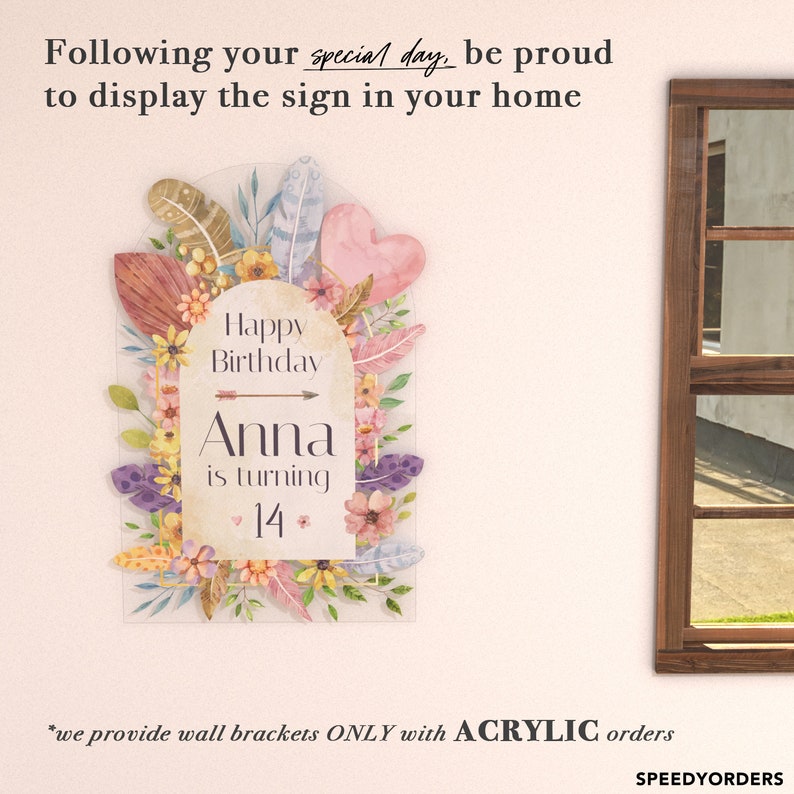 May include: An arched acrylic sign featuring a floral and feather design in pink, purple, and yellow. The text reads: Following your special day, be proud to display the sign in your home, Happy Birthday, Anna is turning 14, and we provide wall brackets ONLY with ACRYLIC orders.