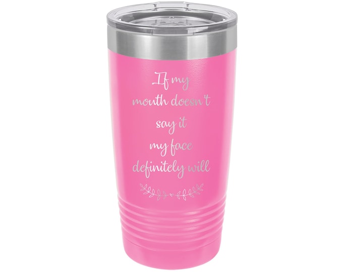 If my Mouth Doesn't Say It, My Face Definitely Will Tumbler // Personalized Engraved // Custom //  Mug