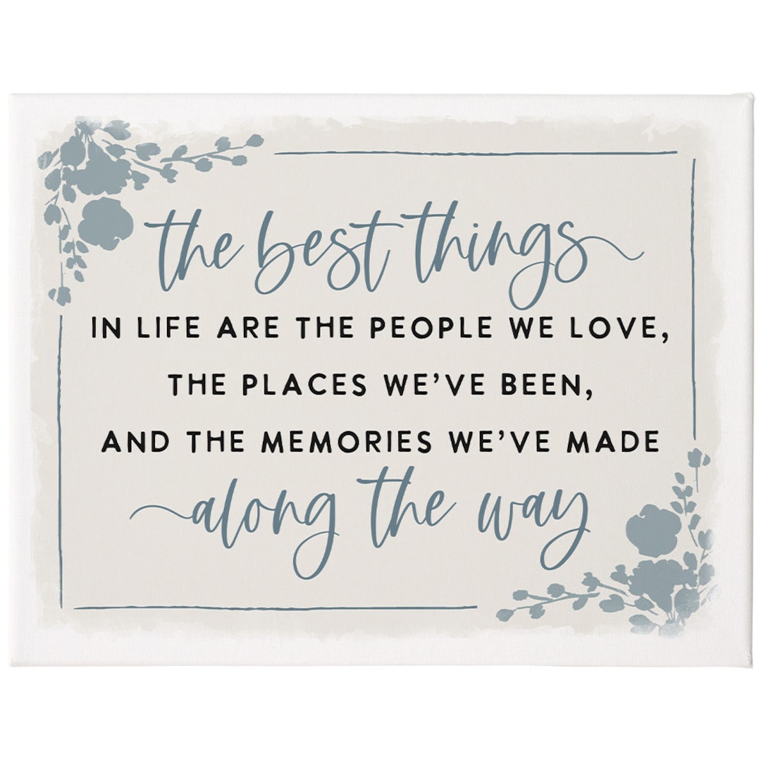 The Best Things In Life Are The People We Love The Places We ve Been The best things in life are the people we love the places we ve been