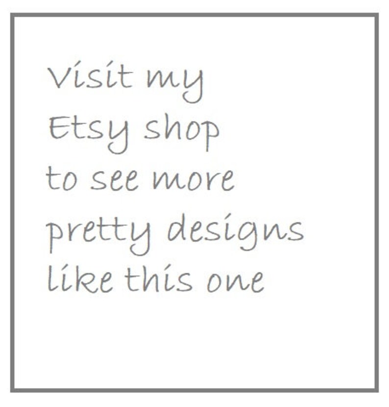 May include: White background with gray text that reads: "Visit my Etsy shop to see more pretty designs like this one."