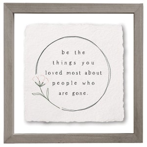 Be The Things You Loved Most About The People Who Are Gone - Memory Sign - Floating frame wall art - Grief Gift - Sympathy Gift