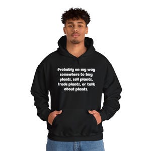 Probably On My Way to Buy, Sell, Trade, or Talk About Plants Hoodie, Plant Hoodie, Plant Gift, Plant Lover, Plant Lover Gift, Plant for Mom