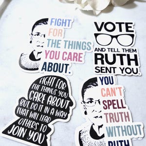 May include: Four black and white stickers with a portrait of Ruth Bader Ginsburg and text. The first sticker says "Fight for the things you care about." The second sticker says "Fight for the things you care about but do it in a way that will lead others to join you." The third sticker says "Vote and tell them Ruth sent you!" The fourth sticker says "You can't spell truth without Ruth."