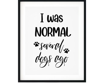 I Was Normal Several Dogs Ago UNFRAMED Print Pet Decor Wall Art