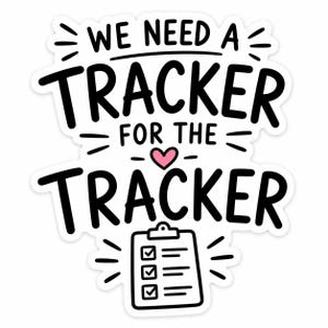 May include: A die-cut sticker featuring the black text WE NEED A TRACKER FOR THE TRACKER, a small pink heart, and a black and white illustration of a clipboard with three checked boxes, all set against a plain white background.