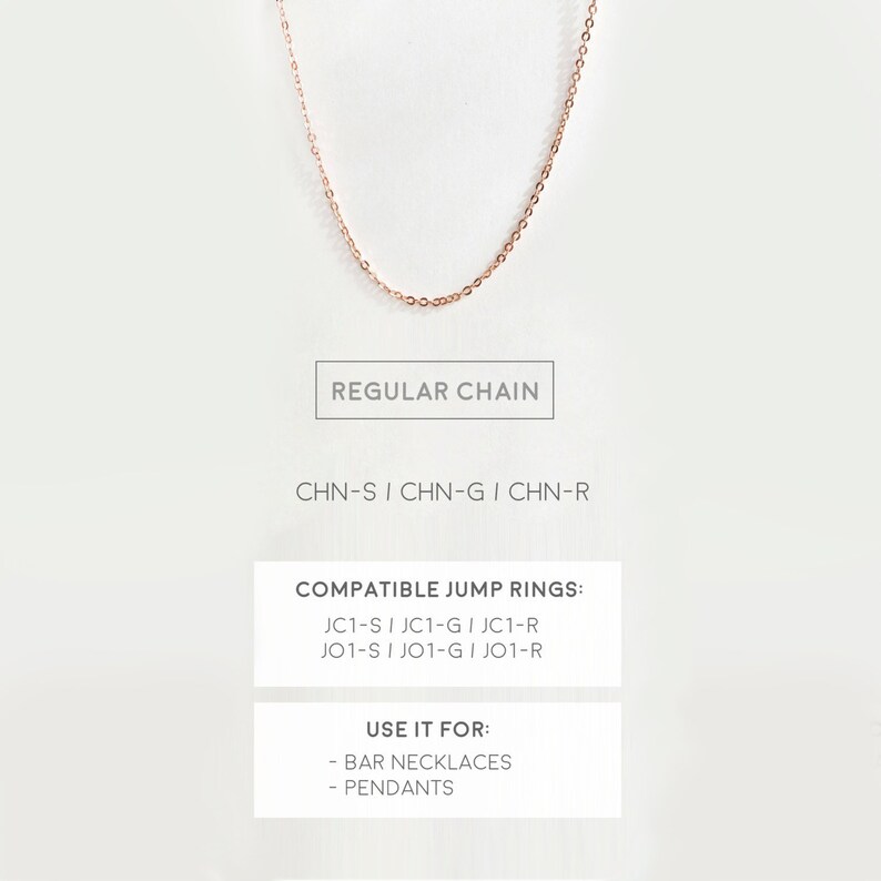 May include: A rose gold chain necklace with a regular chain style. The text "REGULAR CHAIN" is below the necklace. The text "CHN-S | CHN-G | CHN-R" is below the text "REGULAR CHAIN". The text "COMPATIBLE JUMP RINGS: JC1-S | JC1-G | JC1-R JO1-S | JO1-G | JO1-R" is in a box below the text "CHN-S | CHN-G | CHN-R". The text "USE IT FOR: - BAR NECKLACES - PENDANTS" is in a box below the text "COMPATIBLE JUMP RINGS: JC1-S | JC1-G | JC1-R JO1-S | JO1-G | JO1-R".