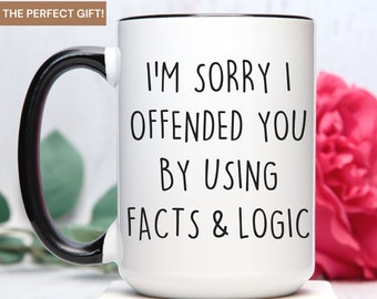 I'm sorry I offended you using facts & logic sarcastic coffee mug, funny coffee mug, funny gift for him, funny gift for her, Sassy Gift