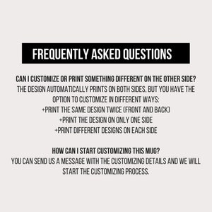 May include: Frequently Asked Questions about customizing a mug. The design automatically prints on both sides, but you can choose to print the same design twice, print the design on only one side, or print different designs on each side. You can send a message with the customizing details to start the process.