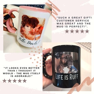 May include: Two personalized mugs. One white mug with a pink rim and handle features a photo of a woman with the text "Hello Dawls!" printed on the mug. The second mug is black with a photo of a dog and the text "Life is Ruff" printed on the mug.