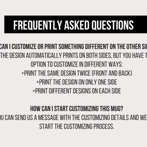 May include: Frequently Asked Questions about customizing a mug. The design automatically prints on both sides, but you can choose to print the same design twice, print the design on only one side, or print different designs on each side. You can send a message with the customizing details to start the process.